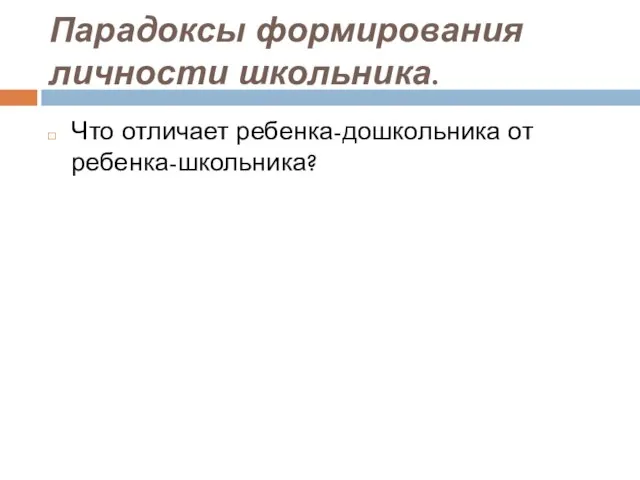 Парадоксы формирования личности школьника. Что отличает ребенка-дошкольника от ребенка-школьника?