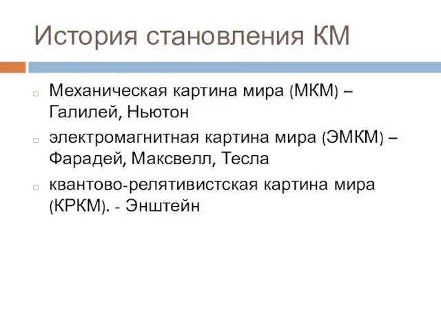 История становления КМ Механическая картина мира (МКМ) – Галилей, Ньютон электромагнитная картина