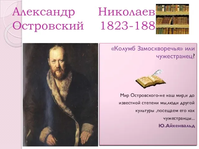 Александр Николаевич Островский 1823-1886 «Колумб Замоскворечья» или чужестранец? Мир Островского-не наш мир,и