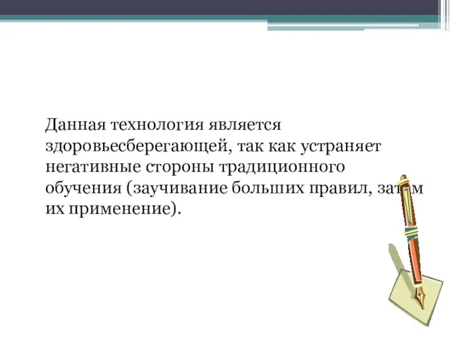 Данная технология является здоровьесберегающей, так как устраняет негативные стороны традиционного обучения (заучивание