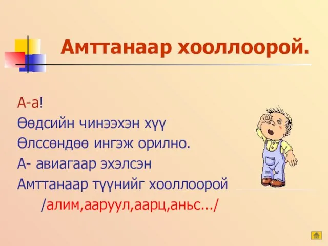 Амттанаар хооллоорой. А-а! Өөдсийн чинээхэн хүү Өлссөндөө ингэж орилно. А- авиагаар эхэлсэн Амттанаар түүнийг хооллоорой /алим,ааруул,аарц,аньс.../