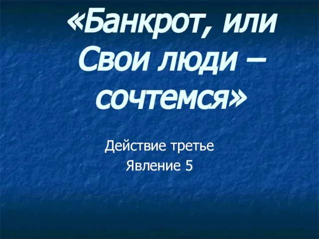 «Банкрот, или Свои люди – сочтемся» Действие третье Явление 5