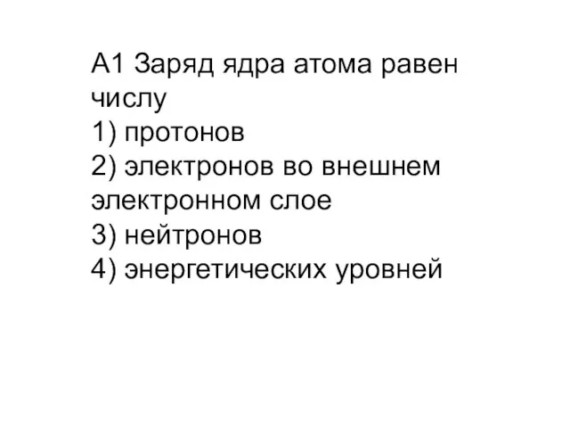 A1 Заряд ядра атома равен числу 1) протонов 2) электронов во внешнем