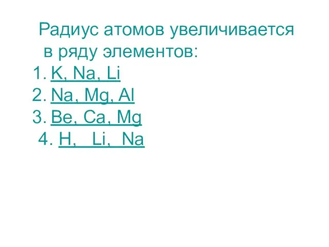 Радиус атомов увеличивается в ряду элементов: K, Na, Li Na, Mg, Al