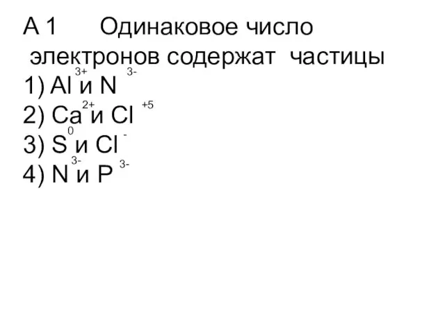 A 1 Одинаковое число электронов содержат частицы 1) Al и N 2)