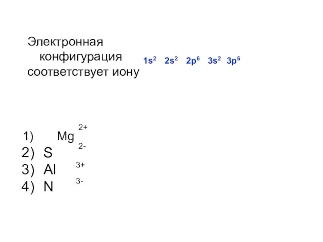 Электронная конфигурация соответствует иону Mg S Al N 1s2 2s2 2p6 3s2