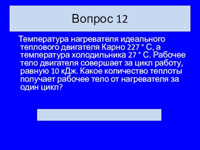 Вопрос 12 Температура нагревателя идеального теплового двигателя Карно 227 ° С, а