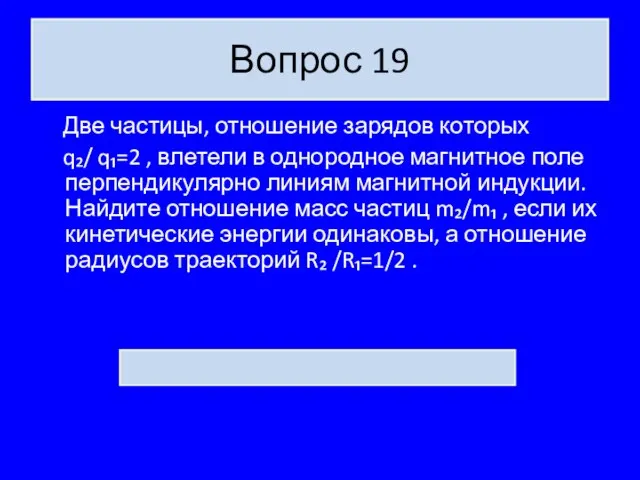 Вопрос 19 Две частицы, отношение зарядов которых q₂/ q₁=2 , влетели в