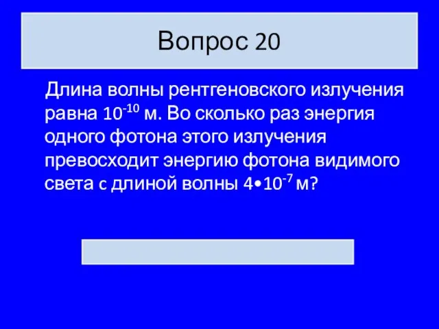 Вопрос 20 Длина волны рентгеновского излучения равна 10-10 м. Во сколько раз