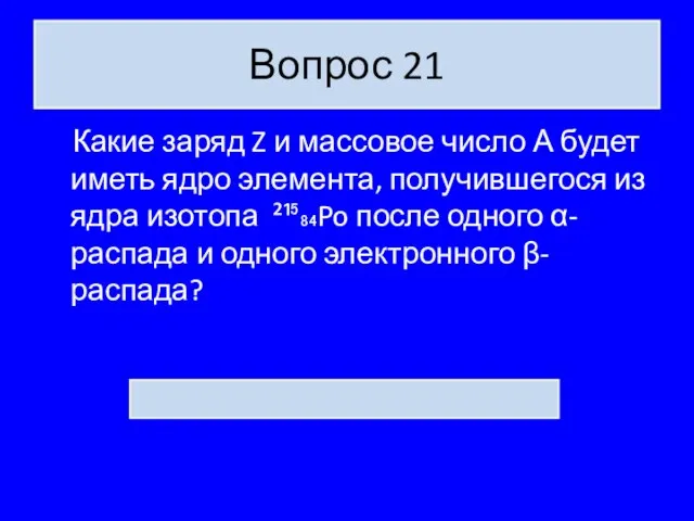 Вопрос 21 Какие заряд Z и массовое число А будет иметь ядро