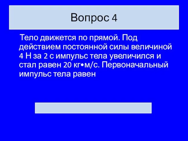 Вопрос 4 Тело движется по прямой. Под действием постоянной силы величиной 4