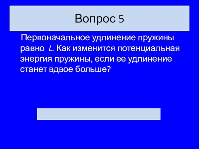 Вопрос 5 Первоначальное удлинение пружины равно L. Как изменится потенциальная энергия пружины,