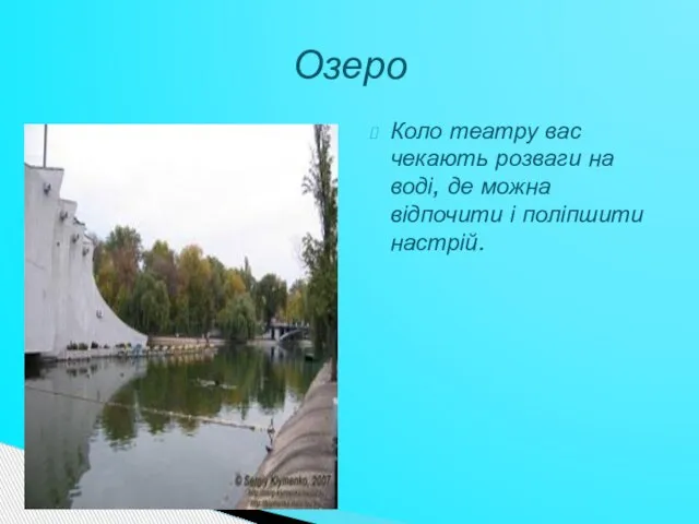 Коло театру вас чекають розваги на воді, де можна відпочити і поліпшити настрій. Озеро