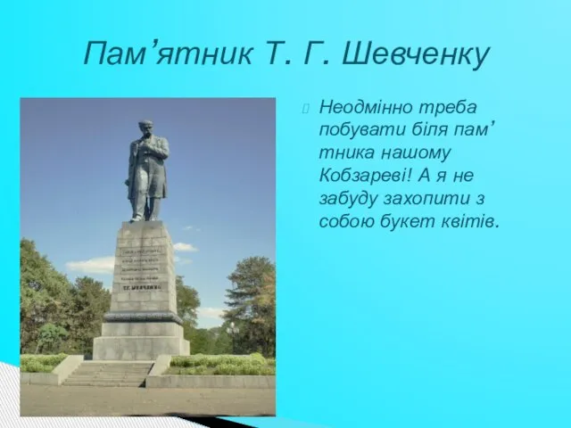 Неодмінно треба побувати біля пам’тника нашому Кобзареві! А я не забуду захопити