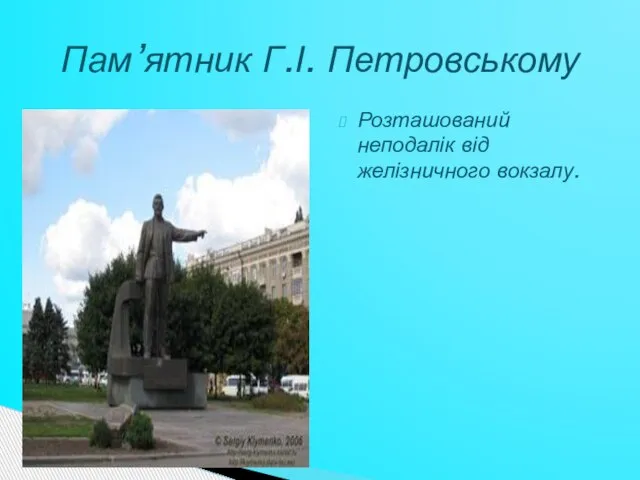 Розташований неподалік від желізничного вокзалу. Пам’ятник Г.І. Петровському