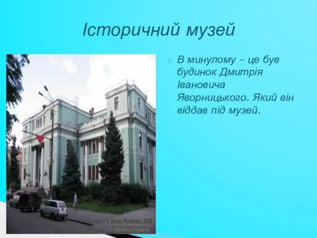 В минулому – це був будинок Дмитрія Івановича Яворницького. Який він віддав під музей. Історичний музей