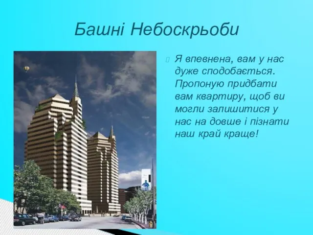 Я впевнена, вам у нас дуже сподобається. Пропоную придбати вам квартиру, щоб