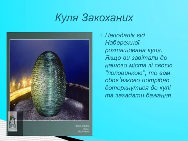 Неподалік від Набережної розташована куля. Якщо ви завітали до нашого міста зі