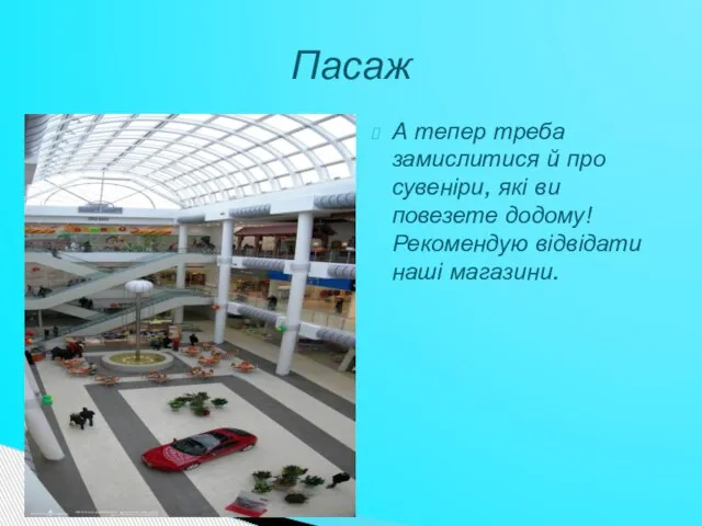 А тепер треба замислитися й про сувеніри, які ви повезете додому! Рекомендую відвідати наші магазини. Пасаж