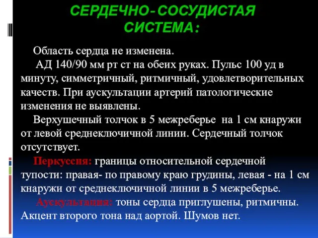 СЕРДЕЧНО-СОСУДИСТАЯ СИСТЕМА: Область сердца не изменена. АД 140/90 мм рт ст на