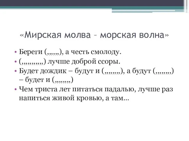 «Мирская молва – морская волна» Береги (,,,,,,), а честь смолоду. (,,,,,,,,,,,) лучше