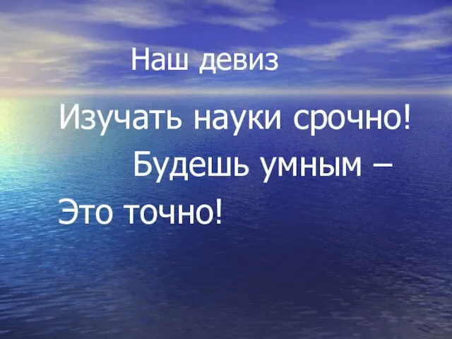 Наш девиз Изучать науки срочно! Будешь умным – Это точно!