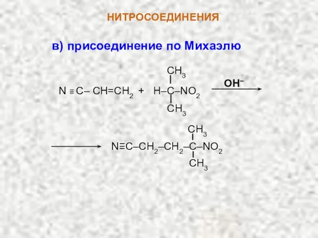 НИТРОСОЕДИНЕНИЯ OH– N ≡ C– CH=СН2 + H–C–NO2 CH3 CH3 N≡C–CH2–CH2–C–NO2 CH3