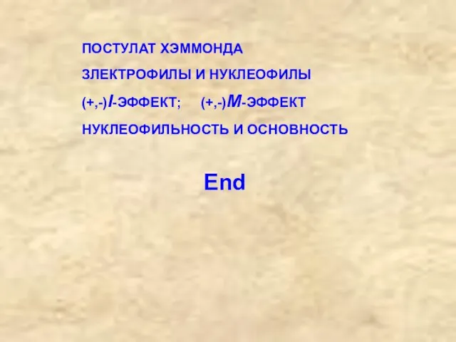 End ПОСТУЛАТ ХЭММОНДА ЗЛЕКТРОФИЛЫ И НУКЛЕОФИЛЫ (+,-)I-ЭФФЕКТ; (+,-)М-ЭФФЕКТ НУКЛЕОФИЛЬНОСТЬ И ОСНОВНОСТЬ