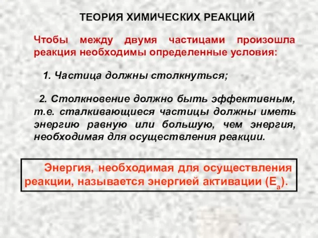 ТЕОРИЯ ХИМИЧЕСКИХ РЕАКЦИЙ Чтобы между двумя частицами произошла реакция необходимы определенные условия: