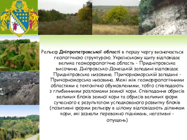 Рельєф Дніпропетровської області в першу чергу визначається геологічною структурою. Українському щиту відповідає