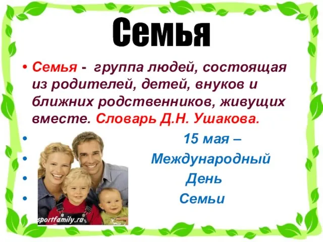 Семья Семья - группа людей, состоящая из родителей, детей, внуков и ближних