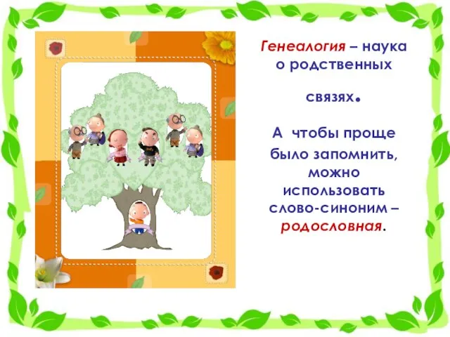 Генеалогия – наука о родственных связях. А чтобы проще было запомнить, можно использовать слово-синоним – родословная.