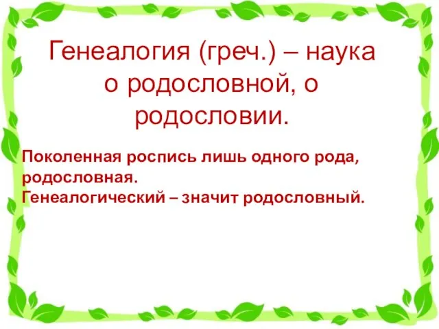 Генеалогия (греч.) – наука о родословной, о родословии. Поколенная роспись лишь одного