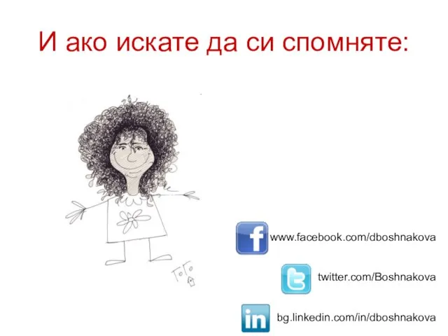 И ако искате да си спомняте: www.facebook.com/dboshnakova twitter.com/Boshnakova bg.linkedin.com/in/dboshnakova