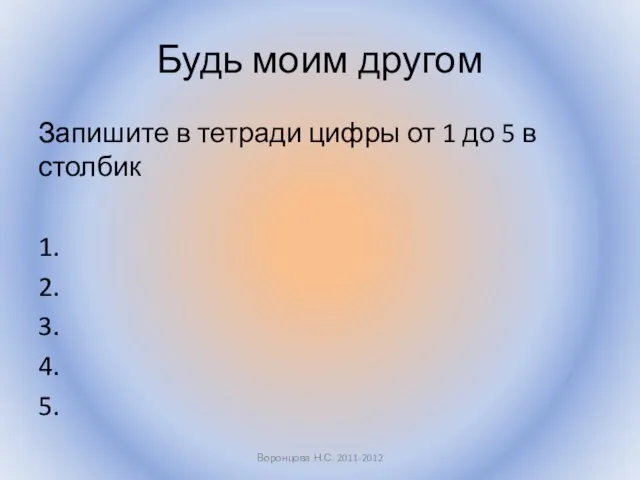 Будь моим другом Запишите в тетради цифры от 1 до 5 в