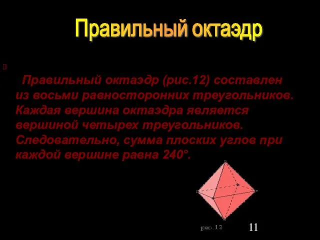 Правильный октаэдр (рис.12) составлен из восьми равносторонних треугольников. Каждая вершина октаэдра является