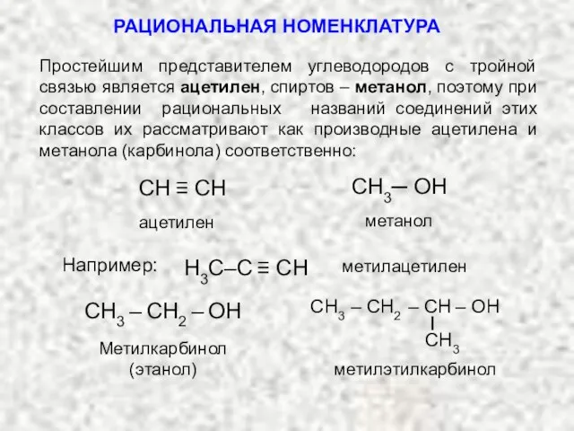 РАЦИОНАЛЬНАЯ НОМЕНКЛАТУРА Простейшим представителем углеводородов с тройной связью является ацетилен, спиртов –