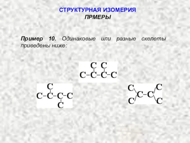 Пример 10. Одинаковые или разные скелеты приведены ниже: СТРУКТУРНАЯ ИЗОМЕРИЯ ПРМЕРЫ