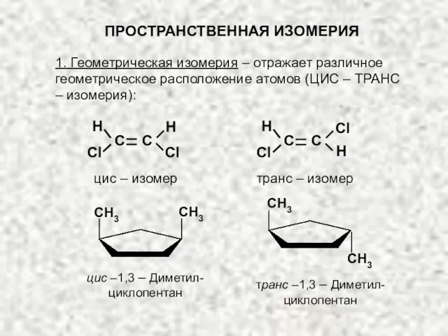 ПРОСТРАНСТВЕННАЯ ИЗОМЕРИЯ 1. Геометрическая изомерия – отражает различное геометрическое расположение атомов (ЦИС