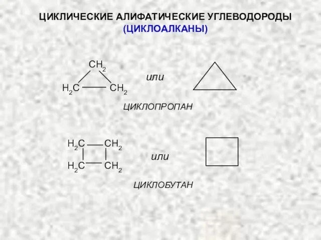 ЦИКЛИЧЕСКИЕ АЛИФАТИЧЕСКИЕ УГЛЕВОДОРОДЫ (ЦИКЛОАЛКАНЫ) или H2C CH2 H2C CH2 или ЦИКЛОПРОПАН ЦИКЛОБУТАН