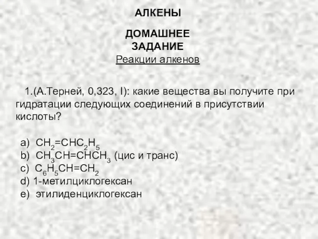 ДОМАШНЕЕ ЗАДАНИЕ Реакции алкенов 1.(А.Терней, 0,323, I): какие вещества вы получите при
