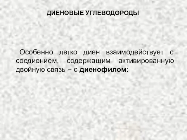 ДИЕНОВЫЕ УГЛЕВОДОРОДЫ Особенно легко диен взаимодействует с соедиением, содержащим активированную двойную связь − с диенофилом: