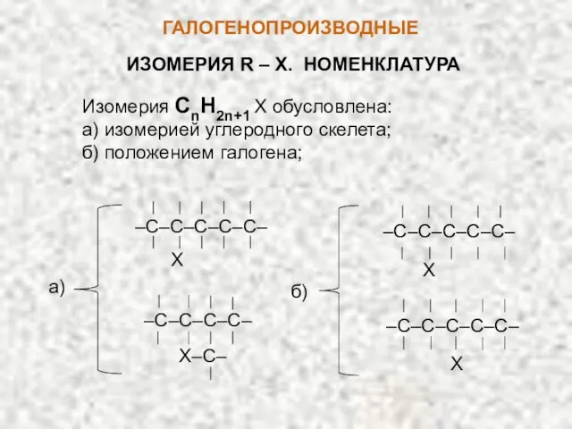 ГАЛОГЕНОПРОИЗВОДНЫЕ ИЗОМЕРИЯ R – X. НОМЕНКЛАТУРА Изомерия CnH2n+1 X обусловлена: а) изомерией