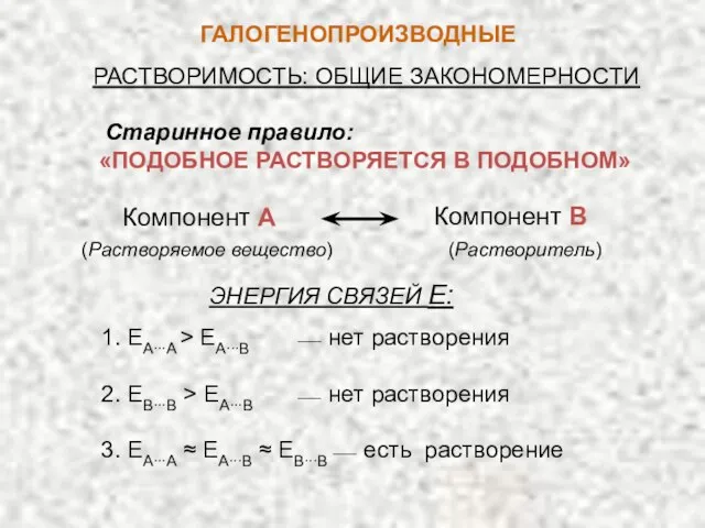 ГАЛОГЕНОПРОИЗВОДНЫЕ РАСТВОРИМОСТЬ: ОБЩИЕ ЗАКОНОМЕРНОСТИ Компонент А Компонент В 1. ЕА∙∙∙A > ЕA∙∙∙B