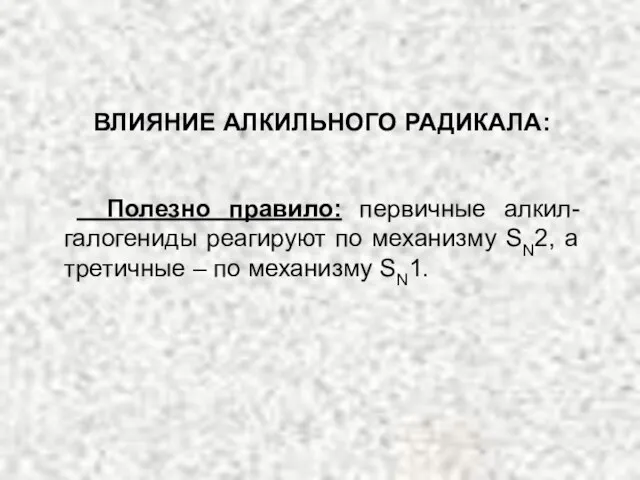 ВЛИЯНИЕ АЛКИЛЬНОГО РАДИКАЛА: Полезно правило: первичные алкил-галогениды реагируют по механизму SN2, а