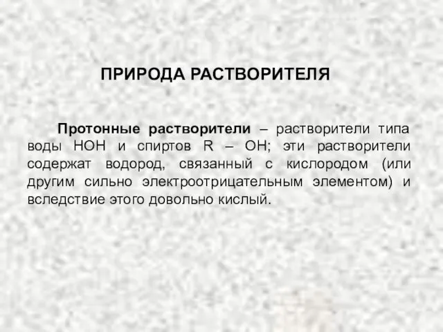 Протонные растворители – растворители типа воды НОН и спиртов R – OH;