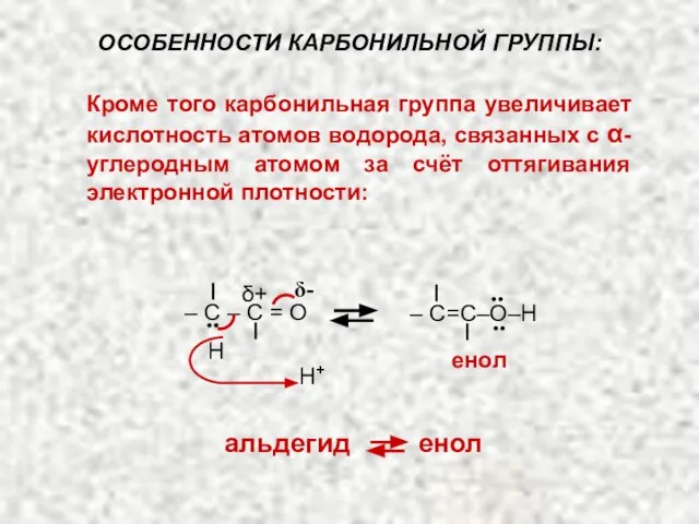 Кроме того карбонильная группа увеличивает кислотность атомов водорода, связанных с α-углеродным атомом