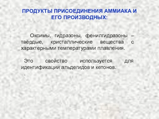 ПРОДУКТЫ ПРИСОЕДИНЕНИЯ АММИАКА И ЕГО ПРОИЗВОДНЫХ: Оксимы, гидразоны, фенилгидразоны – твёрдые, кристаллические