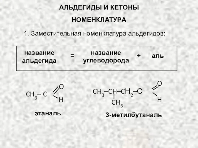 АЛЬДЕГИДЫ И КЕТОНЫ НОМЕНКЛАТУРА 1. Заместительная номенклатура альдегидов: название альдегида = +