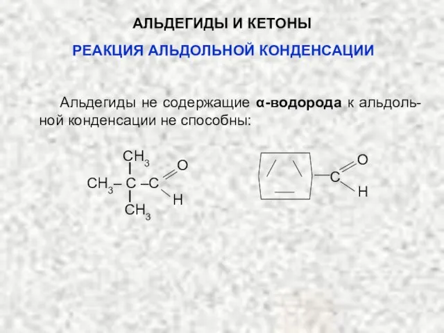 АЛЬДЕГИДЫ И КЕТОНЫ Альдегиды не содержащие α-водорода к альдоль-ной конденсации не способны: